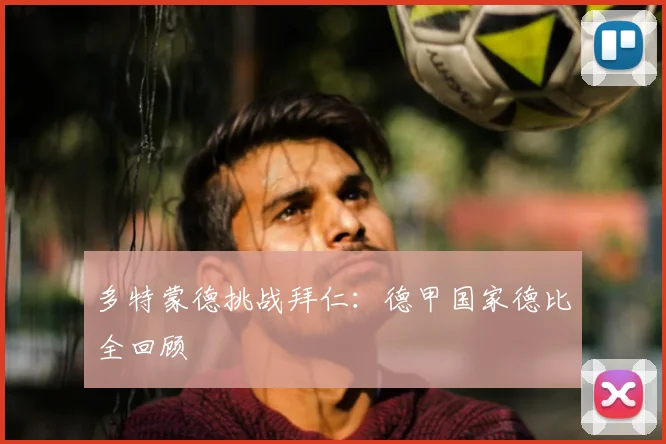 多特蒙德挑战拜仁：德甲国家德比全回顾