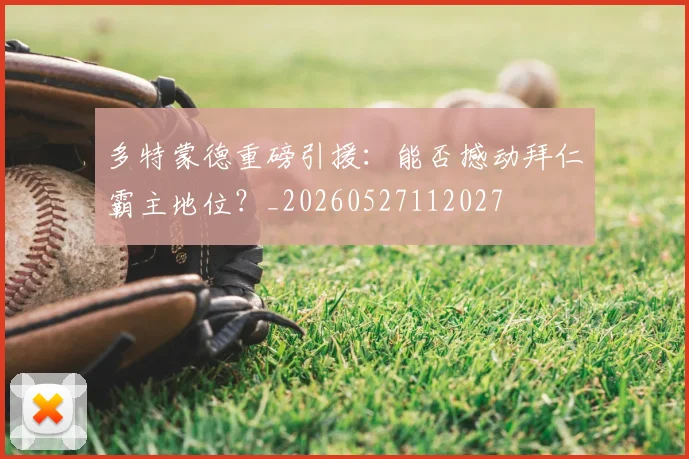 多特蒙德重磅引援:能否撼动拜仁霸主地位?_20260527112027