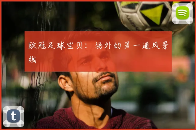 欧冠足球宝贝：场外的另一道风景线