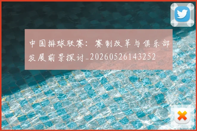 中国排球联赛:赛制改革与俱乐部发展前景探讨_20260526143252