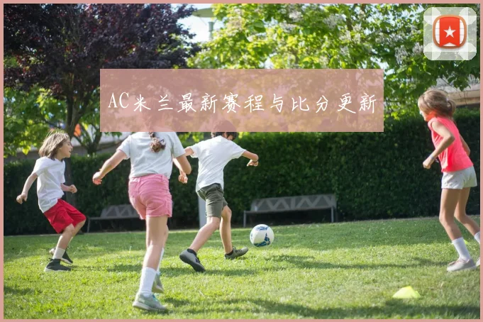 AC米兰最新赛程与比分更新