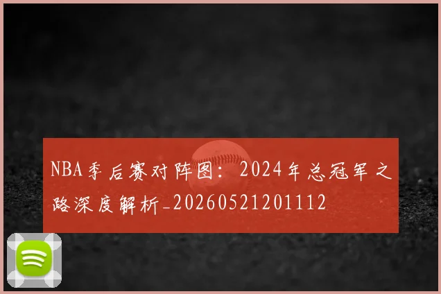 NBA季后赛对阵图:2024年总冠军之路深度解析_20260521201112