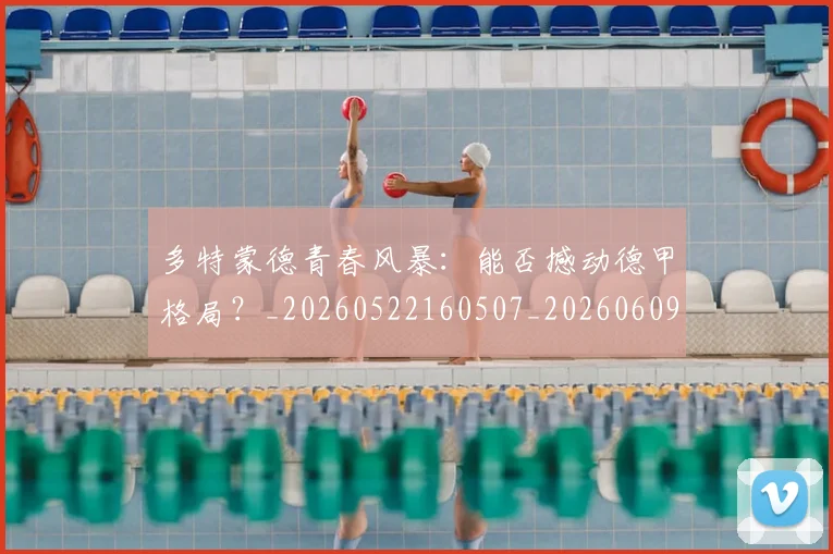多特蒙德青春风暴:能否撼动德甲格局?_20260522160507_20260609132944