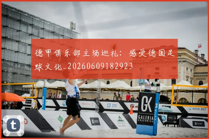 德甲俱乐部主场巡礼:感受德国足球文化_20260609182923