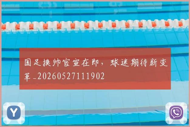 国足换帅官宣在即，球迷期待新变革_20260527111902
