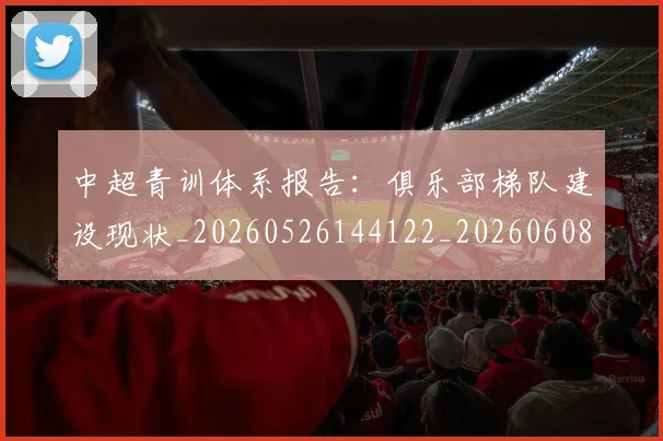 中超青训体系报告:俱乐部梯队建设现状_20260526144122_20260608142631