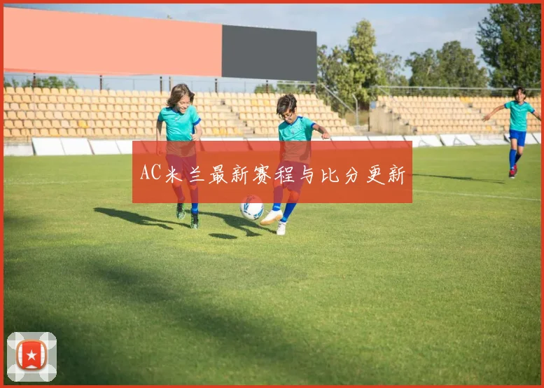 AC米兰最新赛程与比分更新