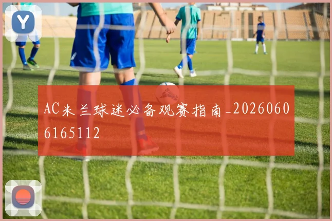 AC米兰球迷必备观赛指南_20260606165112