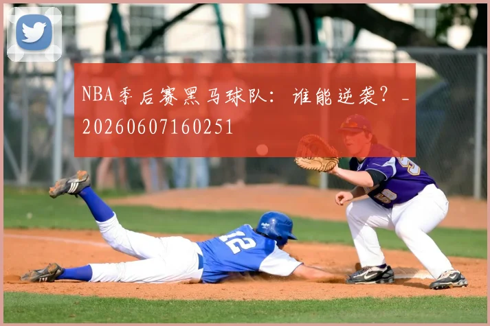 NBA季后赛黑马球队:谁能逆袭?_20260607160251