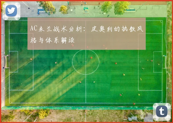 AC米兰战术分析:皮奥利的执教风格与体系解读