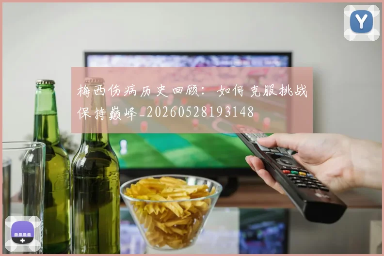 梅西伤病历史回顾:如何克服挑战保持巅峰_20260528193148